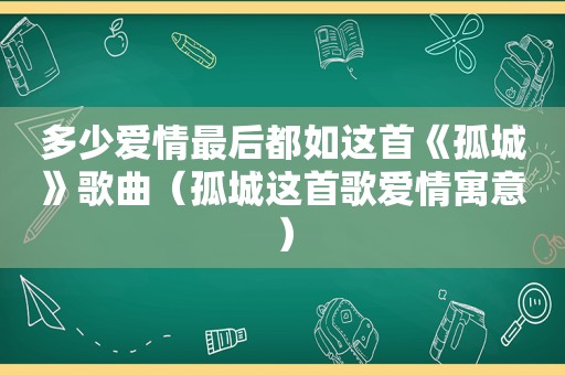 多少爱情最后都如这首《孤城》歌曲（孤城这首歌爱情寓意）