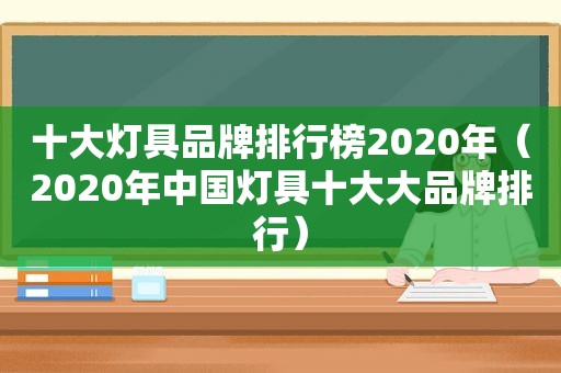 十大灯具品牌排行榜2020年（2020年中国灯具十大大品牌排行）