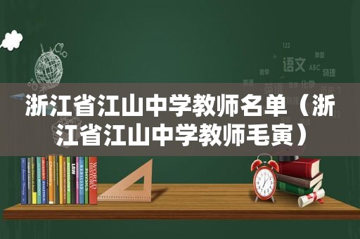 浙江省江山中学教师名单（浙江省江山中学教师毛寅）