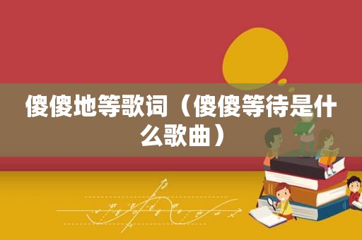 傻傻地等歌词（傻傻等待是什么歌曲）