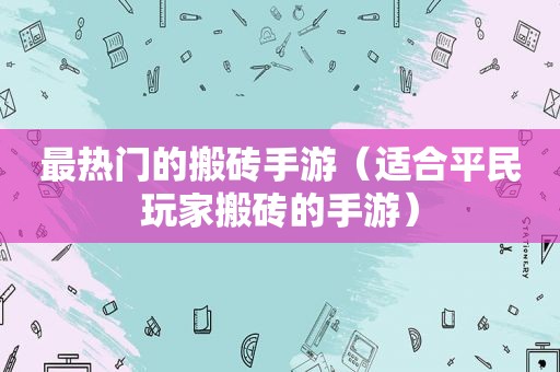 最热门的搬砖手游（适合平民玩家搬砖的手游）