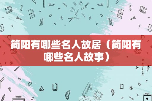简阳有哪些名人故居（简阳有哪些名人故事）