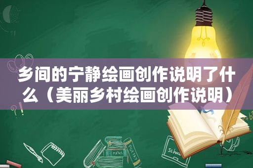 乡间的宁静绘画创作说明了什么（美丽乡村绘画创作说明）