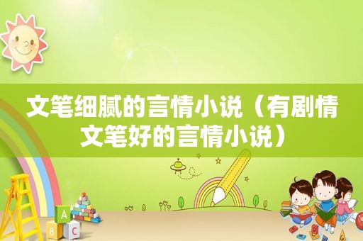 文笔细腻的言情小说（有剧情文笔好的言情小说）