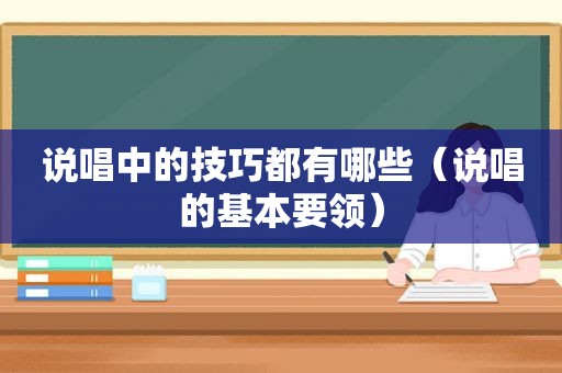 说唱中的技巧都有哪些（说唱的基本要领）