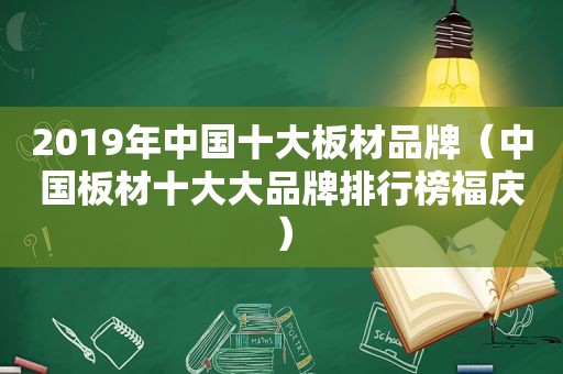 2019年中国十大板材品牌（中国板材十大大品牌排行榜福庆）