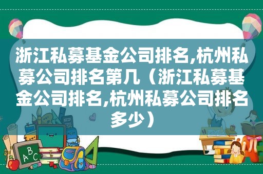 浙江私募基金公司排名,杭州私募公司排名第几（浙江私募基金公司排名,杭州私募公司排名多少）