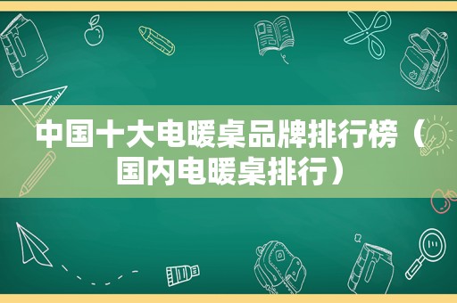 中国十大电暖桌品牌排行榜（国内电暖桌排行）