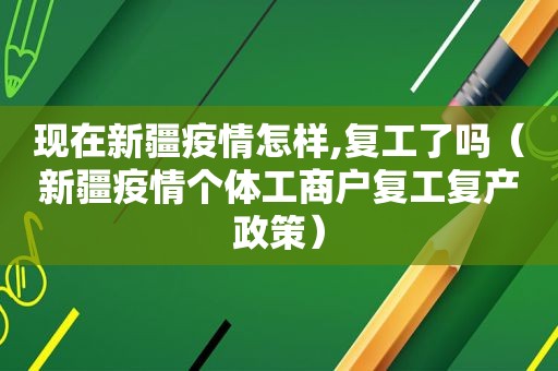 现在新疆疫情怎样,复工了吗（新疆疫情个体工商户复工复产政策）