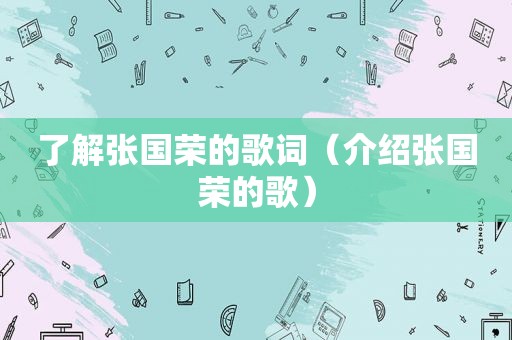 了解张国荣的歌词（介绍张国荣的歌）