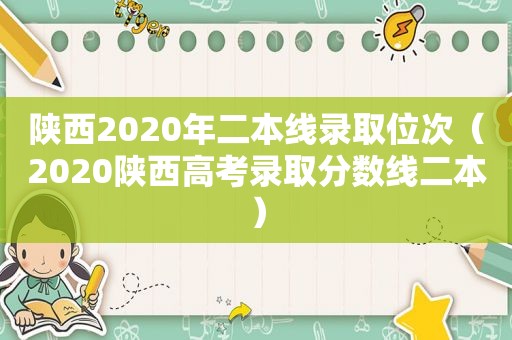 陕西2020年二本线录取位次（2020陕西高考录取分数线二本）