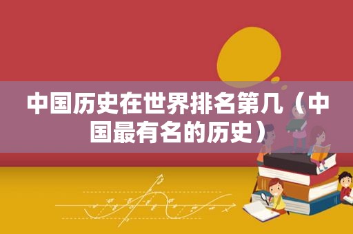 中国历史在世界排名第几（中国最有名的历史）