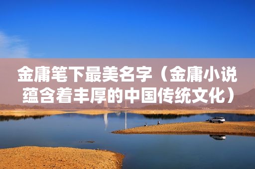 金庸笔下最美名字（金庸小说蕴含着丰厚的中国传统文化）