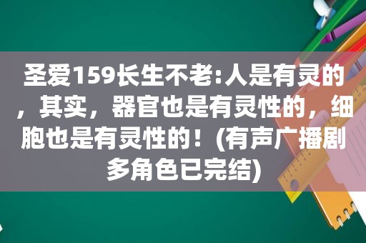 圣爱159长生不老:人是有灵的，其实，器官也是有灵性的，细胞也是有灵性的！(有声广播剧多角色已完结)