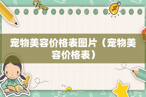 宠物美容价格表图片（宠物美容价格表）
