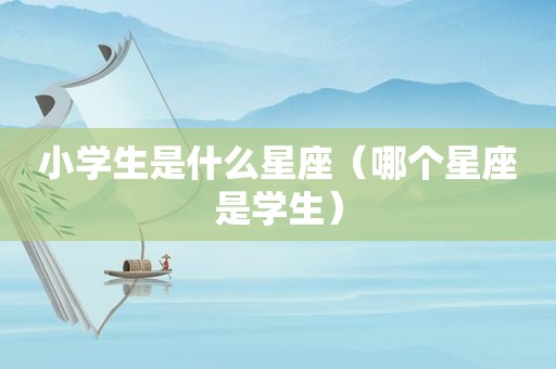 小学生是什么星座（哪个星座是学生）
