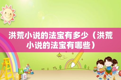 洪荒小说的法宝有多少（洪荒小说的法宝有哪些）