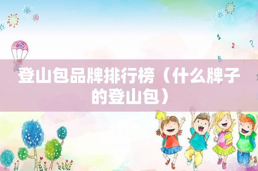 登山包品牌排行榜（什么牌子的登山包）