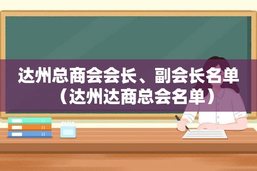 达州总商会会长、副会长名单（达州达商总会名单）