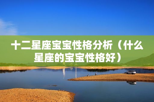 十二星座宝宝性格分析（什么星座的宝宝性格好）
