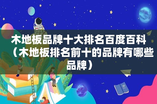 木地板品牌十大排名百度百科（木地板排名前十的品牌有哪些品牌）