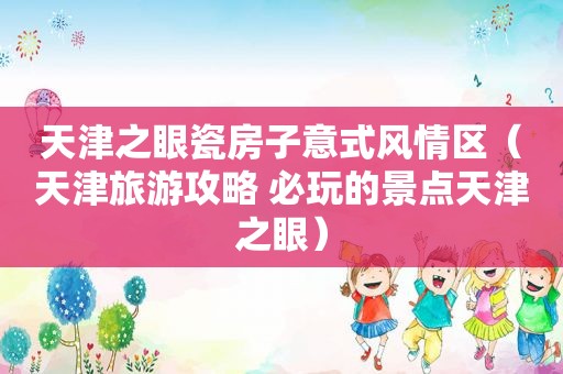 天津之眼瓷房子意式风情区（天津旅游攻略 必玩的景点天津之眼）