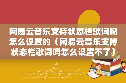 网易云音乐支持状态栏歌词吗怎么设置的（网易云音乐支持状态栏歌词吗怎么设置不了）