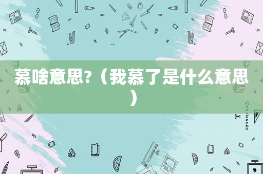 慕啥意思?（我慕了是什么意思）