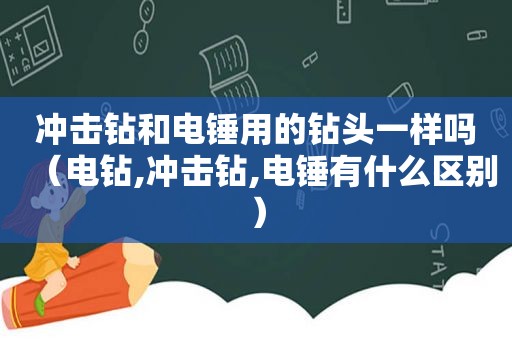冲击钻和电锤用的钻头一样吗（电钻,冲击钻,电锤有什么区别）