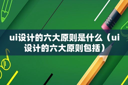 ui设计的六大原则是什么（ui设计的六大原则包括）