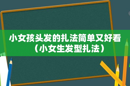 小女孩头发的扎法简单又好看（小女生发型扎法）