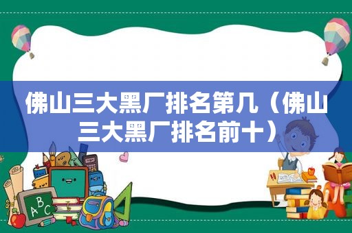 佛山三大黑厂排名第几（佛山三大黑厂排名前十）