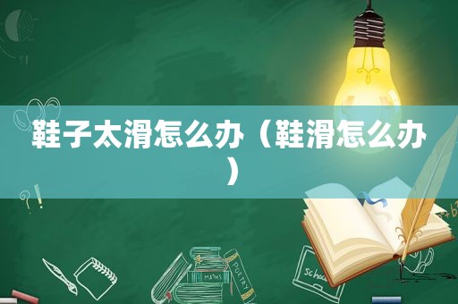 鞋子太滑怎么办（鞋滑怎么办）
