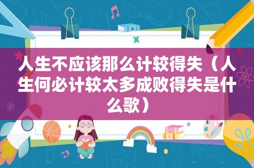 人生不应该那么计较得失（人生何必计较太多成败得失是什么歌）