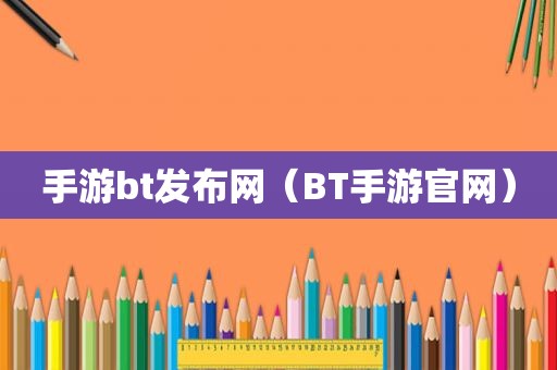 手游bt发布网（BT手游官网）