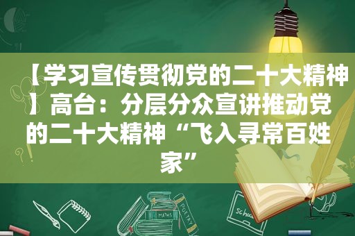【学习宣传贯彻党的二十大精神】高台：分层分众宣讲推动党的二十大精神“飞入寻常百姓家”