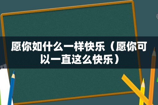 愿你如什么一样快乐（愿你可以一直这么快乐）