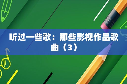 听过一些歌：那些影视作品歌曲（3）