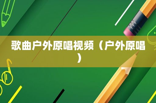 歌曲户外原唱视频（户外原唱）