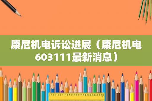 康尼机电诉讼进展（康尼机电603111最新消息）