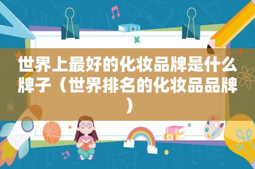 世界上最好的化妆品牌是什么牌子（世界排名的化妆品品牌）
