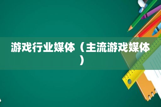 游戏行业媒体（主流游戏媒体）