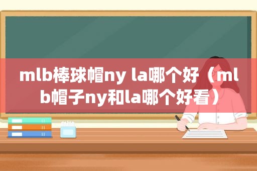 mlb棒球帽ny la哪个好（mlb帽子ny和la哪个好看）