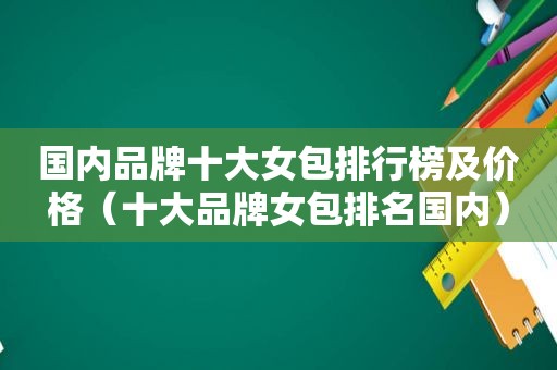 国内品牌十大女包排行榜及价格（十大品牌女包排名国内）