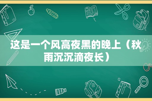 这是一个风高夜黑的晚上（秋雨沉沉滴夜长）