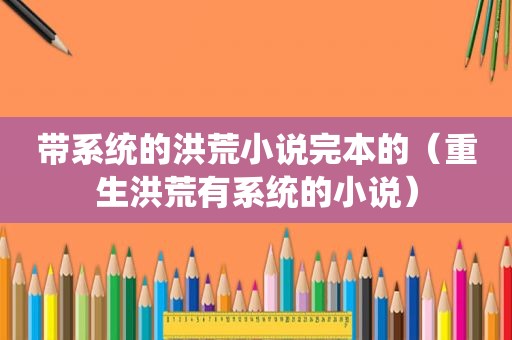 带系统的洪荒小说完本的（重生洪荒有系统的小说）