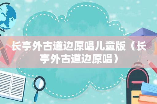 长亭外古道边原唱儿童版（长亭外古道边原唱）