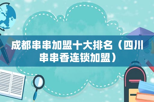 成都串串加盟十大排名（四川串串香连锁加盟）