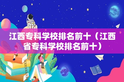 江西专科学校排名前十（江西省专科学校排名前十）