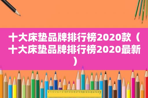 十大床垫品牌排行榜2020款（十大床垫品牌排行榜2020最新）